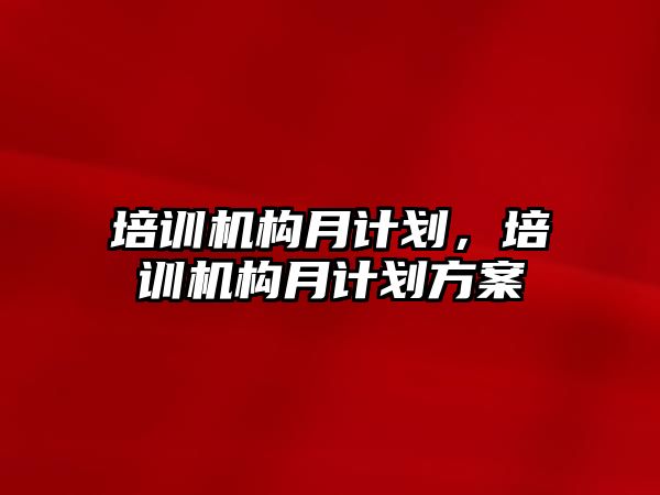 培訓機構月計劃，培訓機構月計劃方案