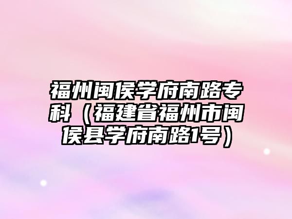 福州閩侯學府南路專科（福建省福州市閩侯縣學府南路1號）