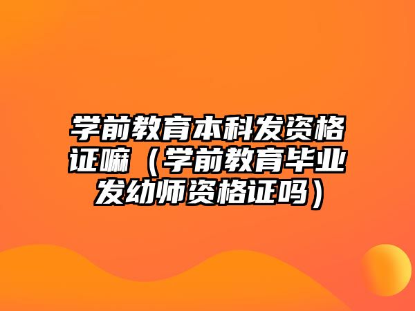 學前教育本科發(fā)資格證嘛（學前教育畢業(yè)發(fā)幼師資格證嗎）