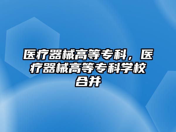 醫(yī)療器械高等專科，醫(yī)療器械高等專科學(xué)校合并