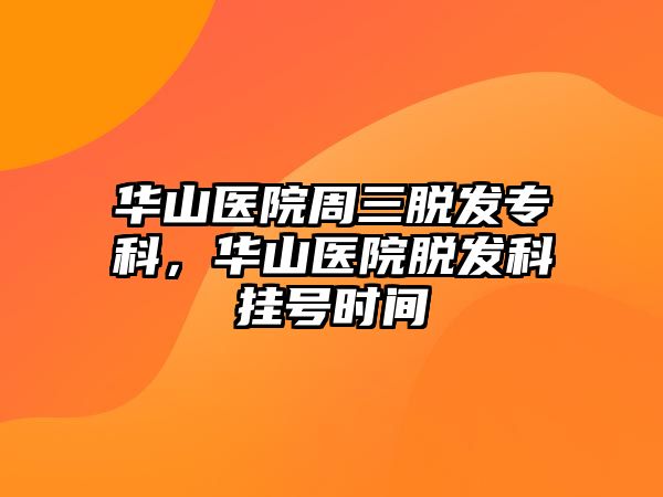 華山醫(yī)院周三脫發(fā)專科，華山醫(yī)院脫發(fā)科掛號時間