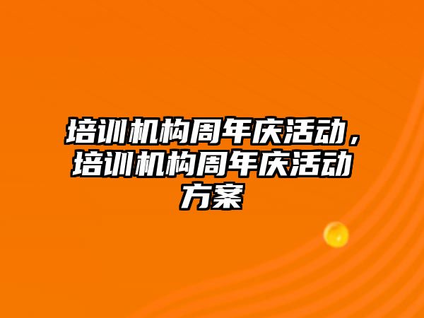 培訓機構周年慶活動，培訓機構周年慶活動方案