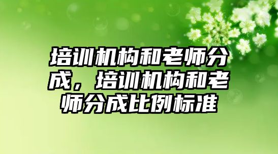 培訓機構和老師分成，培訓機構和老師分成比例標準