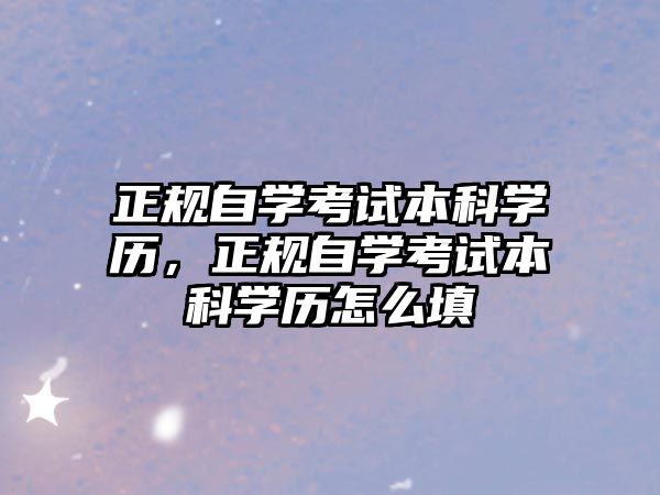 正規(guī)自學(xué)考試本科學(xué)歷，正規(guī)自學(xué)考試本科學(xué)歷怎么填