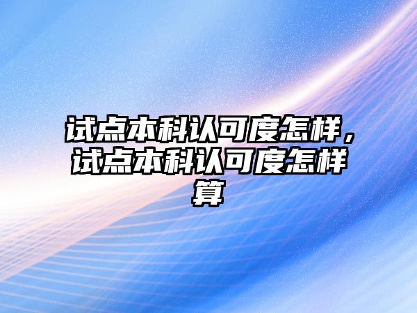 試點本科認可度怎樣，試點本科認可度怎樣算