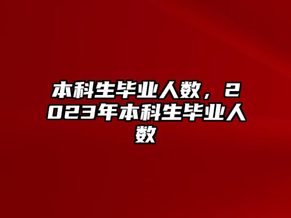 本科生畢業(yè)人數(shù)，2023年本科生畢業(yè)人數(shù)