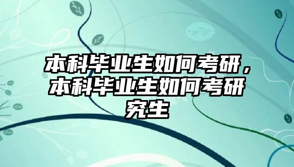 本科畢業(yè)生如何考研，本科畢業(yè)生如何考研究生