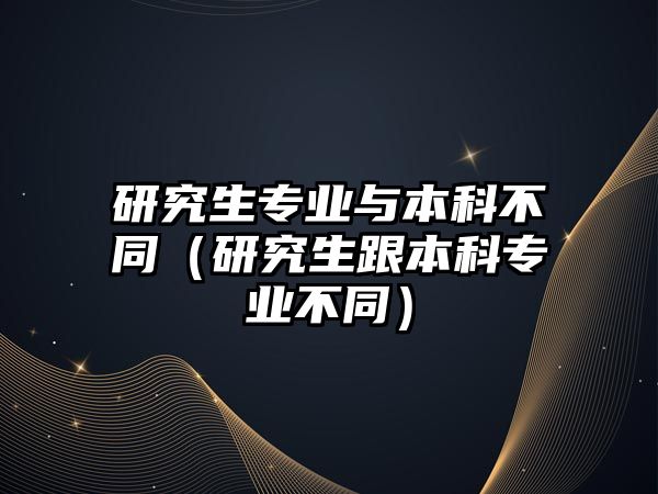 研究生專業(yè)與本科不同（研究生跟本科專業(yè)不同）