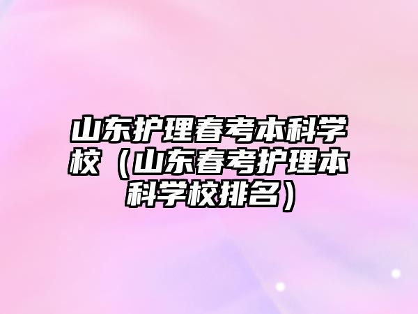 山東護理春考本科學校（山東春考護理本科學校排名）