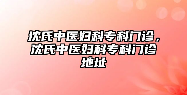 沈氏中醫(yī)婦科專科門診，沈氏中醫(yī)婦科專科門診地址