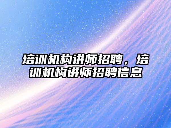 培訓(xùn)機構(gòu)講師招聘，培訓(xùn)機構(gòu)講師招聘信息