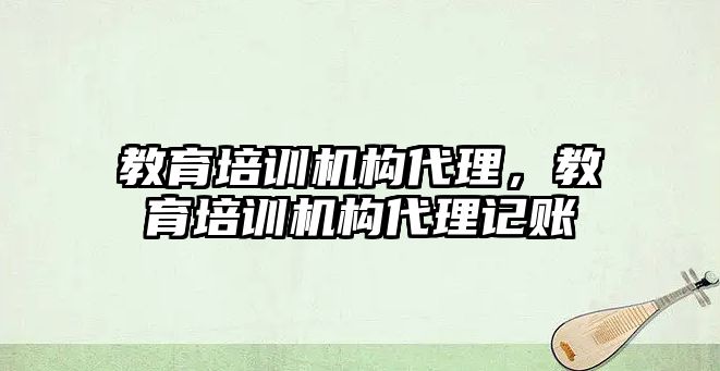 教育培訓(xùn)機構(gòu)代理，教育培訓(xùn)機構(gòu)代理記賬