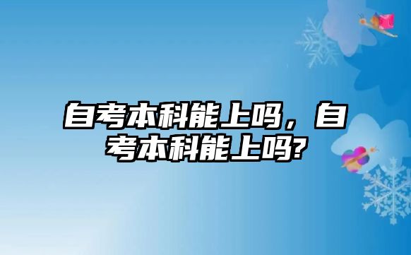 自考本科能上嗎，自考本科能上嗎?