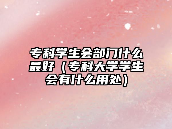 專(zhuān)科學(xué)生會(huì)部門(mén)什么最好（專(zhuān)科大學(xué)學(xué)生會(huì)有什么用處）