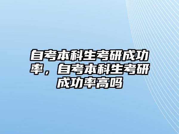 自考本科生考研成功率，自考本科生考研成功率高嗎