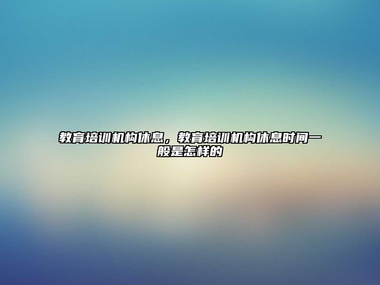 教育培訓機構(gòu)休息，教育培訓機構(gòu)休息時間一般是怎樣的