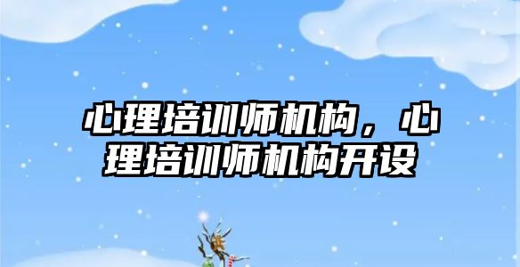 心理培訓師機構，心理培訓師機構開設