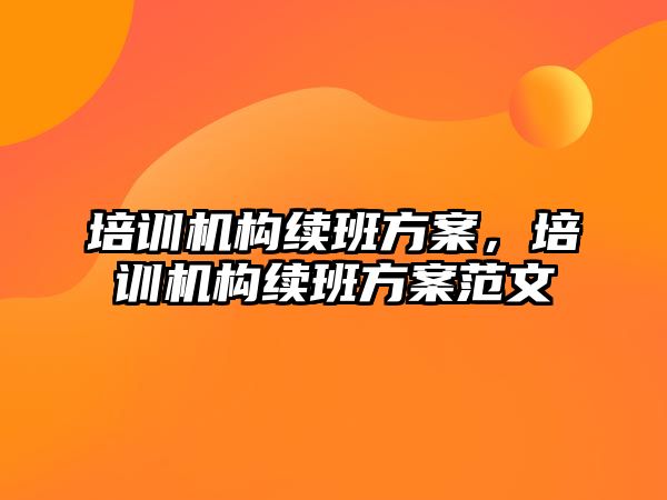 培訓機構續(xù)班方案，培訓機構續(xù)班方案范文