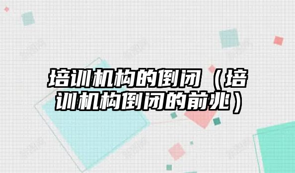 培訓機構的倒閉（培訓機構倒閉的前兆）