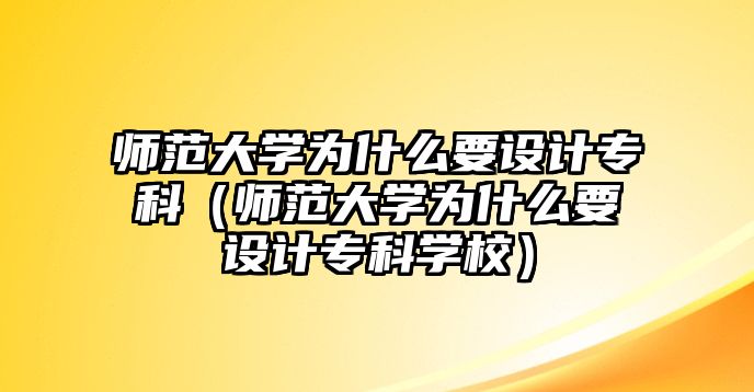 師范大學(xué)為什么要設(shè)計專科（師范大學(xué)為什么要設(shè)計專科學(xué)校）