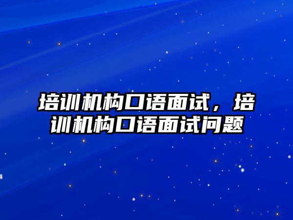 培訓(xùn)機(jī)構(gòu)口語面試，培訓(xùn)機(jī)構(gòu)口語面試問題