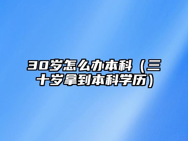 30歲怎么辦本科（三十歲拿到本科學(xué)歷）