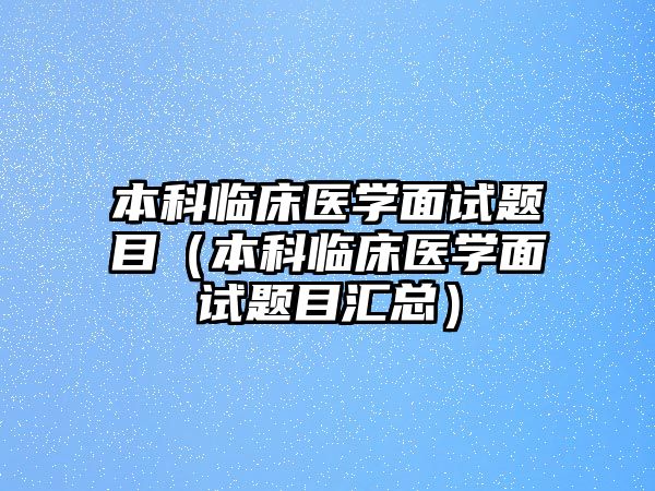 本科臨床醫(yī)學(xué)面試題目（本科臨床醫(yī)學(xué)面試題目匯總）