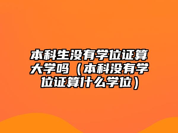 本科生沒有學(xué)位證算大學(xué)嗎（本科沒有學(xué)位證算什么學(xué)位）