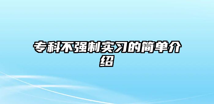 專科不強(qiáng)制實(shí)習(xí)的簡(jiǎn)單介紹