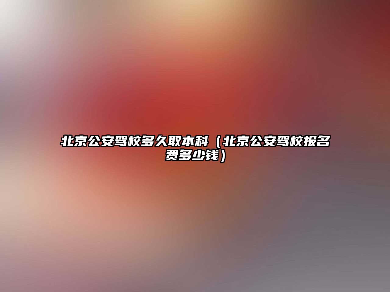 北京公安駕校多久取本科（北京公安駕校報(bào)名費(fèi)多少錢）