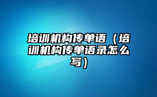 培訓機構(gòu)傳單語（培訓機構(gòu)傳單語錄怎么寫）