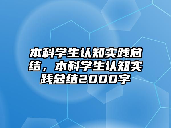 本科學(xué)生認(rèn)知實踐總結(jié)，本科學(xué)生認(rèn)知實踐總結(jié)2000字