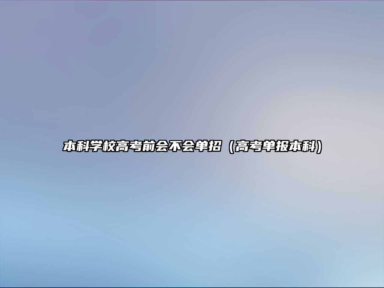 本科學(xué)校高考前會(huì)不會(huì)單招（高考單報(bào)本科）