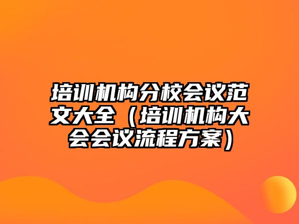 培訓機構(gòu)分校會議范文大全（培訓機構(gòu)大會會議流程方案）