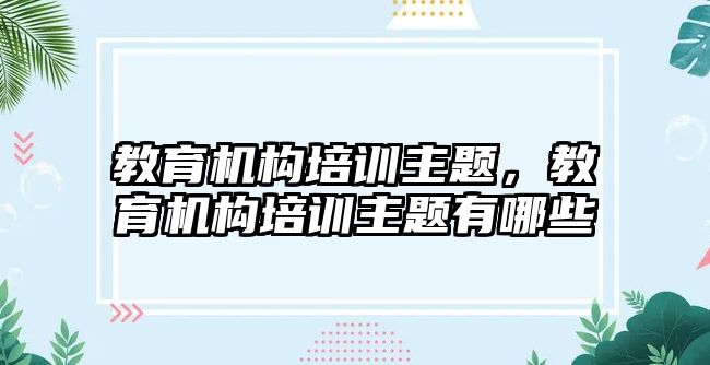 教育機構(gòu)培訓主題，教育機構(gòu)培訓主題有哪些