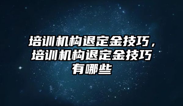 培訓機構退定金技巧，培訓機構退定金技巧有哪些