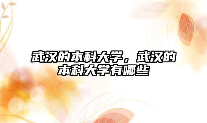 武漢的本科大學(xué)，武漢的本科大學(xué)有哪些