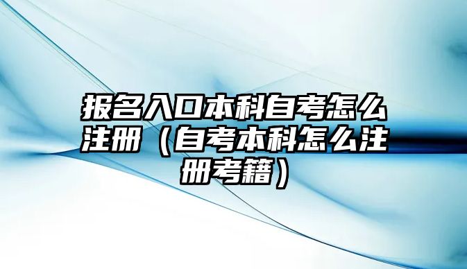 報(bào)名入口本科自考怎么注冊(cè)（自考本科怎么注冊(cè)考籍）