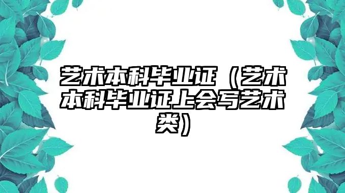 藝術(shù)本科畢業(yè)證（藝術(shù)本科畢業(yè)證上會寫藝術(shù)類）