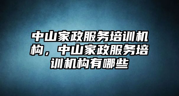 中山家政服務(wù)培訓(xùn)機構(gòu)，中山家政服務(wù)培訓(xùn)機構(gòu)有哪些