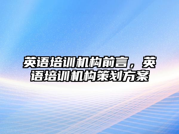 英語培訓(xùn)機構(gòu)前言，英語培訓(xùn)機構(gòu)策劃方案