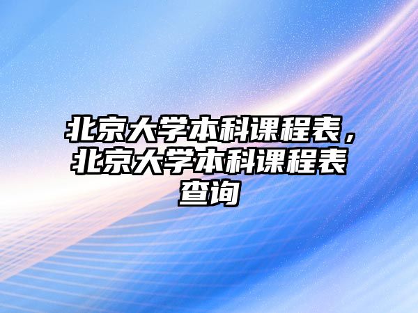 北京大學(xué)本科課程表，北京大學(xué)本科課程表查詢