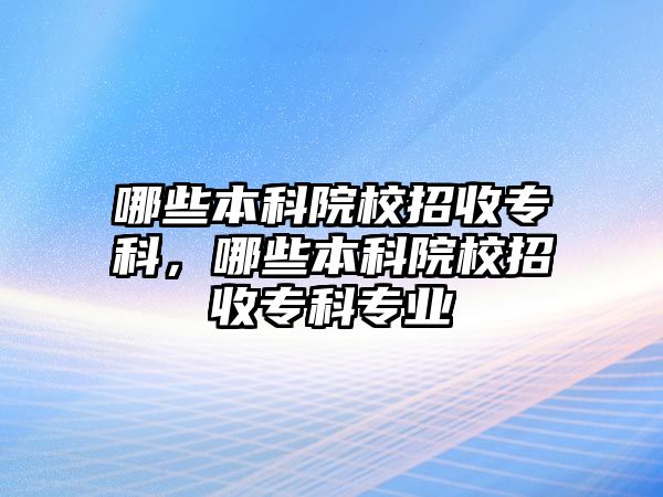 哪些本科院校招收專科，哪些本科院校招收專科專業(yè)