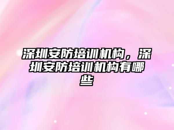 深圳安防培訓(xùn)機構(gòu)，深圳安防培訓(xùn)機構(gòu)有哪些