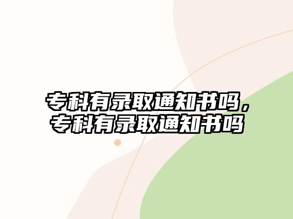 專科有錄取通知書嗎，專科有錄取通知書嗎