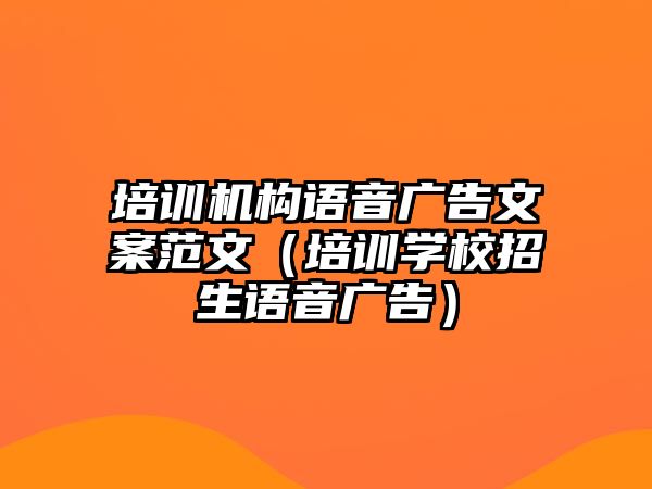 培訓機構(gòu)語音廣告文案范文（培訓學校招生語音廣告）