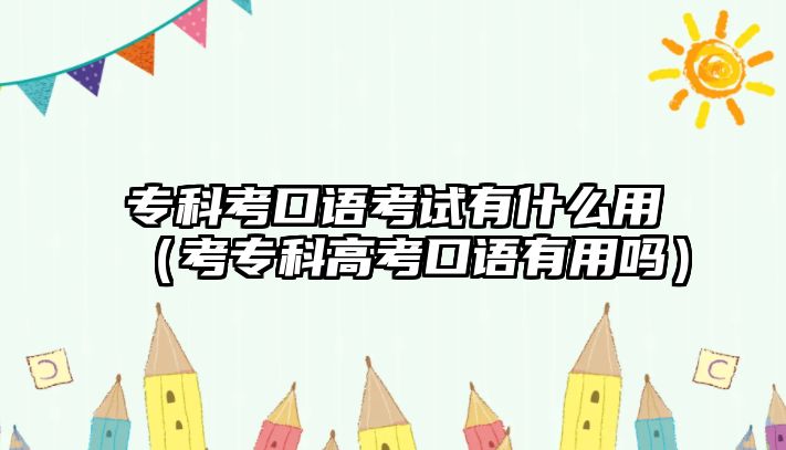 專科考口語考試有什么用（考專科高考口語有用嗎）