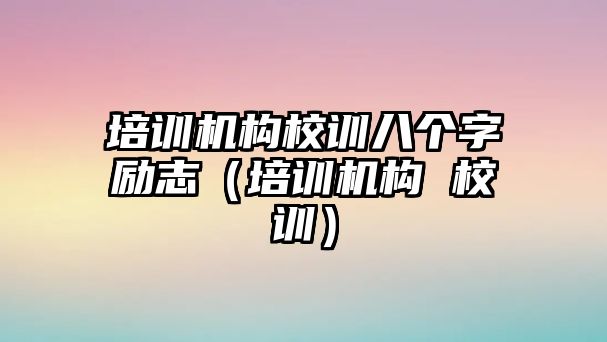 培訓機構校訓八個字勵志（培訓機構 校訓）