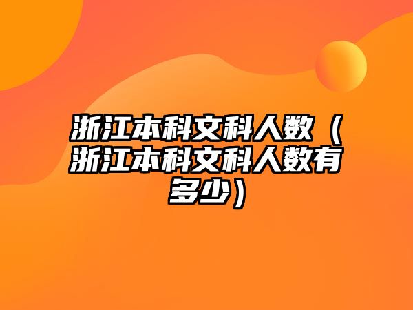 浙江本科文科人數(shù)（浙江本科文科人數(shù)有多少）