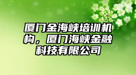 廈門金海峽培訓(xùn)機構(gòu)，廈門海峽金融科技有限公司